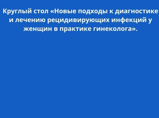 Гринякина Елена Владимировна посетила  круглый стол «Новые подходы к диагностике и лечению рецидивирующих инфекций у женщин в практике гинеколога».